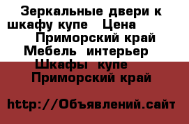 Зеркальные двери к шкафу купе › Цена ­ 8 000 - Приморский край Мебель, интерьер » Шкафы, купе   . Приморский край